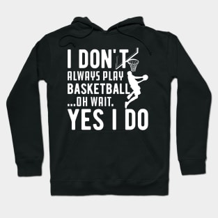 Basketball - I don't always play basketball Oh Wait Yes I Do Hoodie